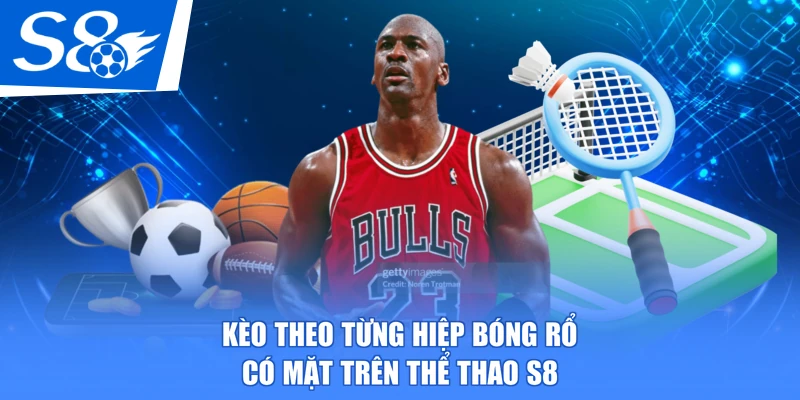 Kèo theo từng hiệp bóng rổ có mặt trên thể thao S8