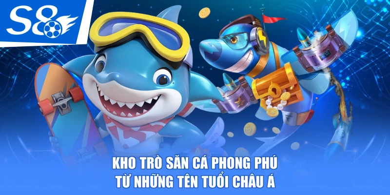 Kho trò săn cá phong phú từ những tên tuổi châu Á