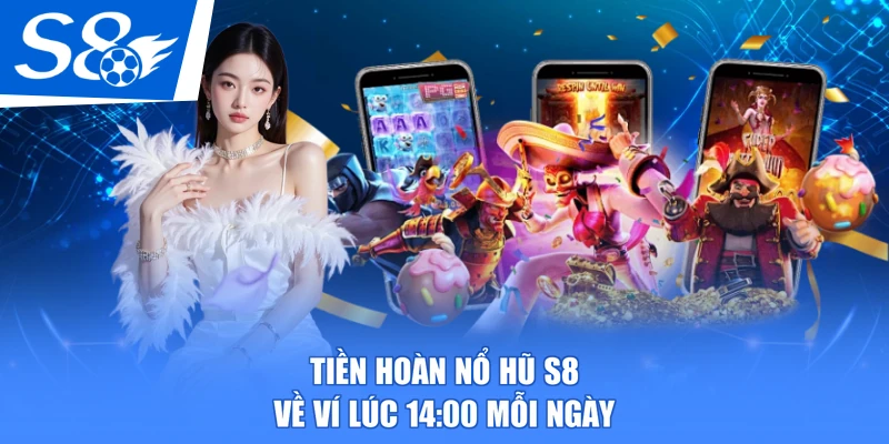 Tiền hoàn nổ hũ S8 về ví lúc 14:00 mỗi ngày